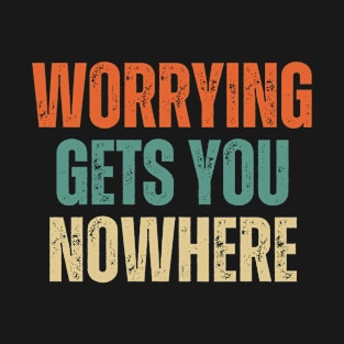 Inspirational and Motivational Quotes for Success - Worrying Gets You Nowhere T-Shirt