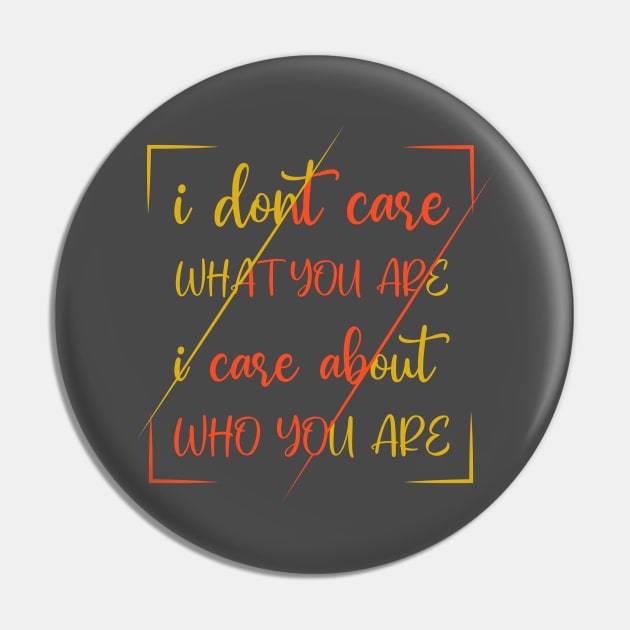 I Dont Care What You Are I Care About Who You Are Pin by SbeenShirts