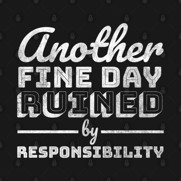 Funny Another Fine Day Ruined by Responsibility - Cool Typograph by dentikanys