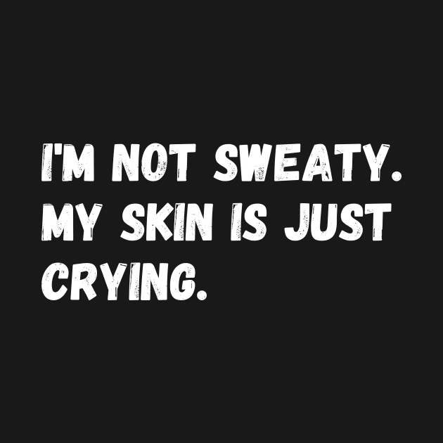 I'm not sweaty. My skin is just crying. by Motivational_Apparel