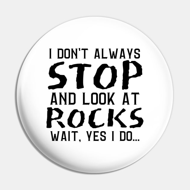 I Don't Always Stop And Look At Rocks, Wait Yes I Do, Geology Student Professor Gift Pin by JustBeSatisfied