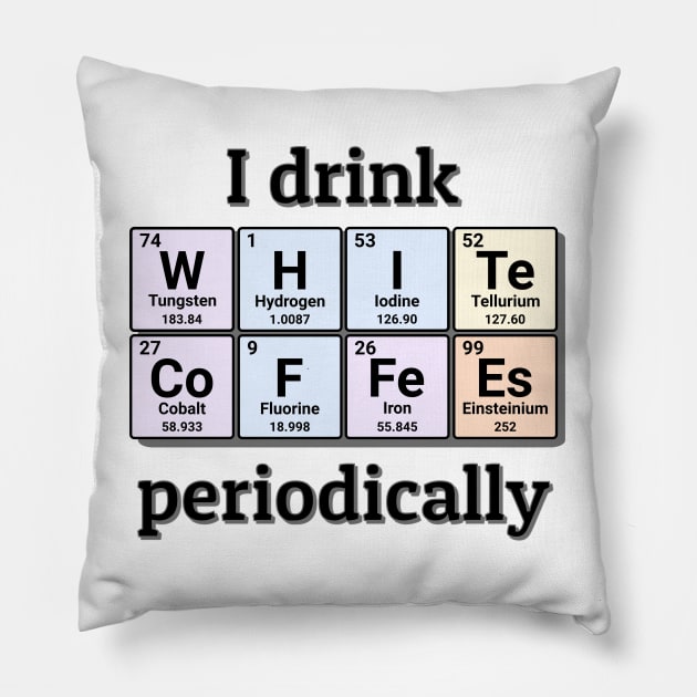 I drink White Coffees periodically. Funny periodic table of elements chemistry quote for caffeine addicts. Pillow by Distinct Designs NZ