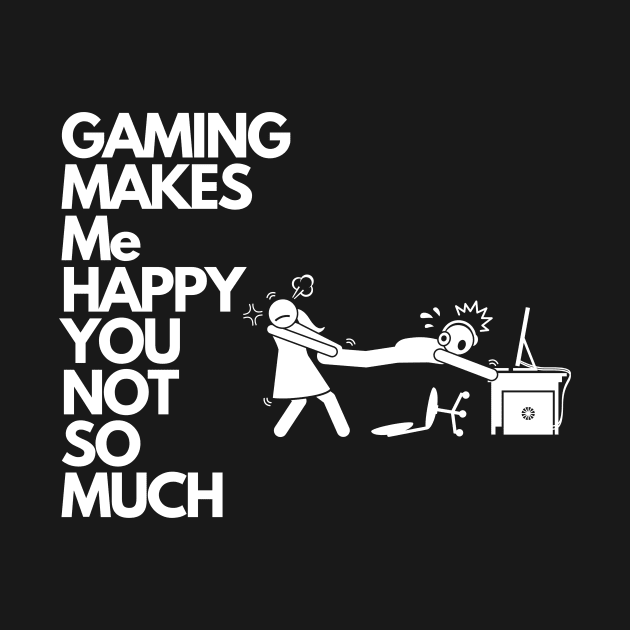 Gaming makes me happy you not so much by Perfectprints