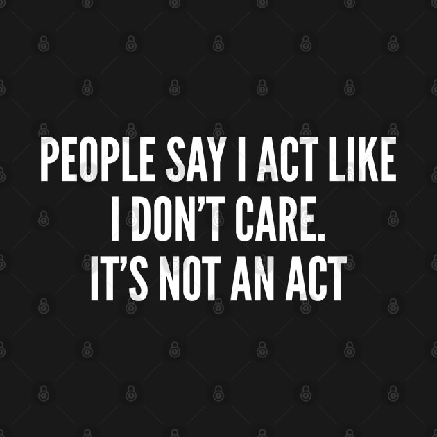 Humor - People Say I Act Like I Don't Care - Sarcastic by sillyslogans