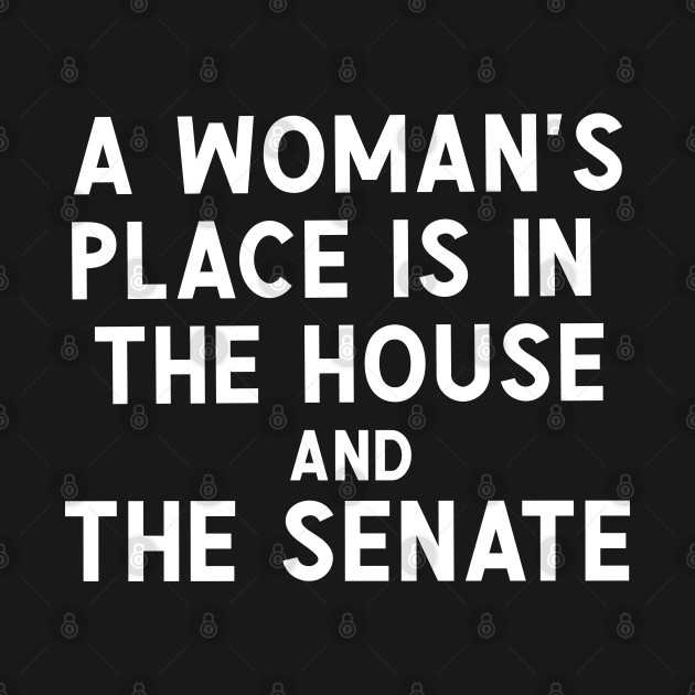 A Woman's Place Is In The house And The Senate by Sarah Creations