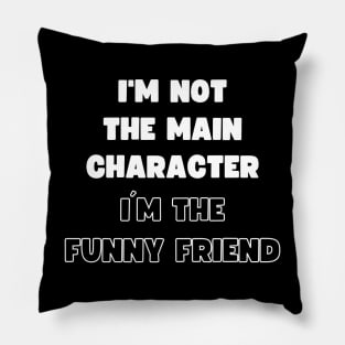 I'M NOT THE MAIN CHARACTER, I'M THE FUNNY FRIEND Pillow