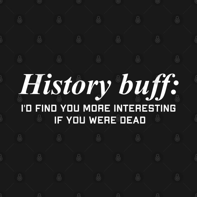 History Buff I find you more interesting if you were dead by Riffize