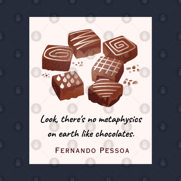 Fernando Pessoa quote : Look, there's no metaphysics on earth like chocolates. by artbleed