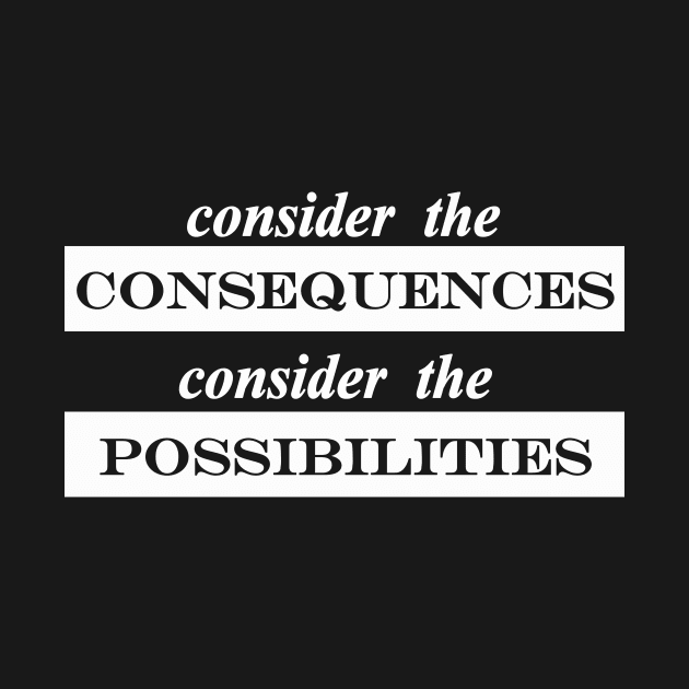 consider the consequences consider the possibilities by NotComplainingJustAsking