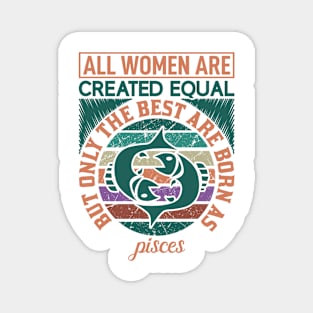 all women are created equal but only the best are born as pisces Magnet