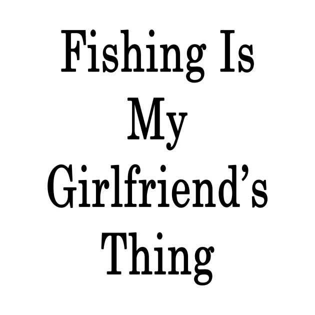 Fishing Is My Girlfriend's Thing by supernova23