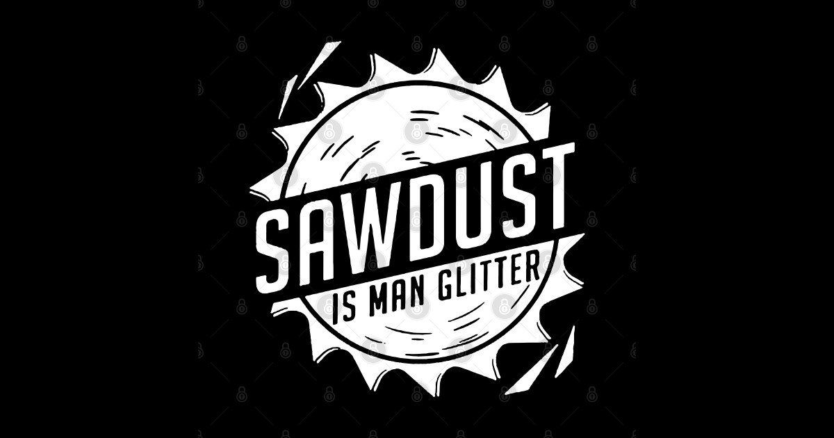 Sawdust is Man Glitter - Sawdust Is Man Glitter - Sticker | TeePublic