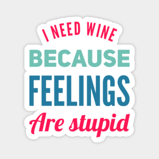 I need wine because feelings are stupid Need more wine Into the wine not the label I love wine Magnet