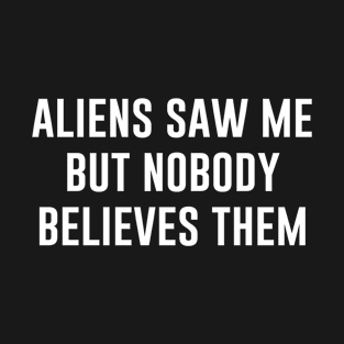 Aliens Saw Me but nobody believes them T-Shirt