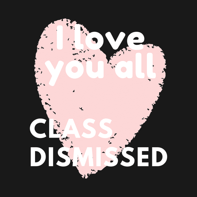 I love you all class dismissed by BattleUnicorn