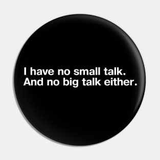 I have no small talk. And no big talk either. Pin