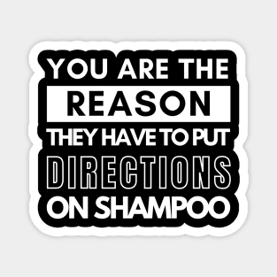 You are the reason they have to put directions on shampoos Magnet