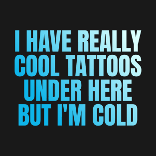 I have really cool tattoos under here but I'm cold T-Shirt