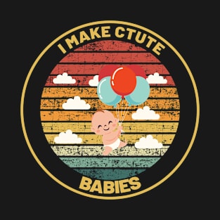 I MAKE CUTE BABIES Funny mom gift T-Shirt