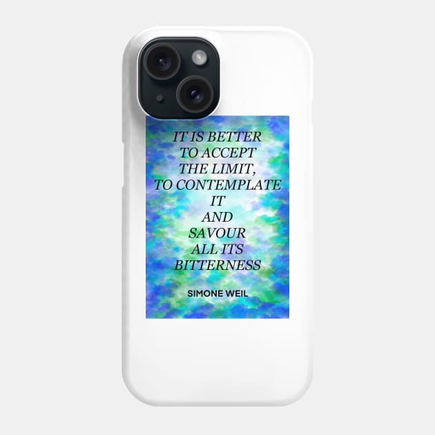 SIMONE WEIL quote .28 - IT IS BETTER TO ACCEPT THE LIMIT,TO CONTEMPLATE IT AND SAVOUR ALL ITS BITTERNESS Phone Case by lautir