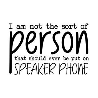 I Am Not The Sort Of Person That Should Ever Be Put On Speakerphone T-Shirt