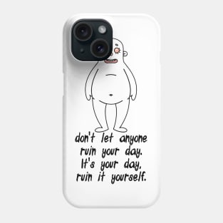 don't let anyone ruin your day. It's your day, ruin it yourself. Phone Case