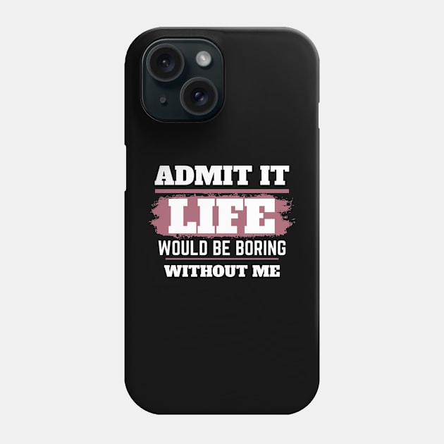 Admit It Life Would Be Boring Without Me,selflove, funny saying, gift for her Phone Case by twitaadesign