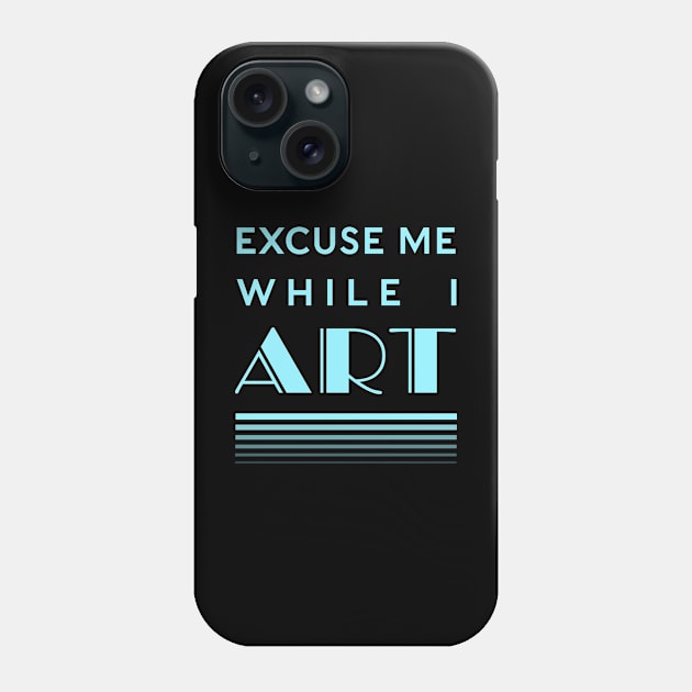 Excuse Me While I Art Phone Case by CuriousCurios