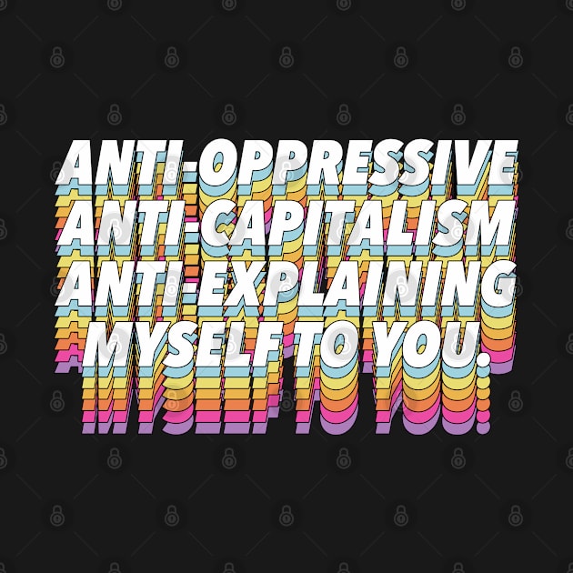 Anti-Oppressive, Anti-Capitalism, Anti-Explaining Myself To You by DankFutura