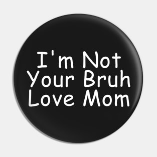 I'm Not Your Bruh Love Mom Pin