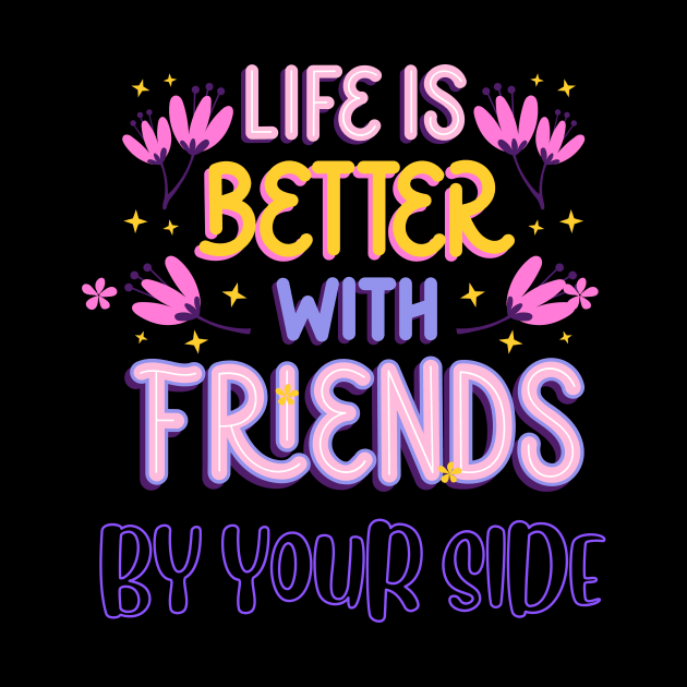 Life is Better with Friends by your side by DeesMerch Designs