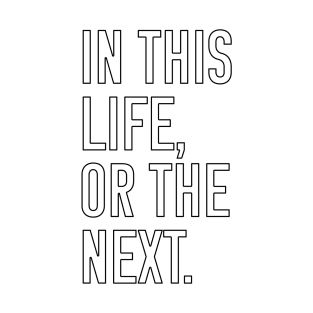 In this life or the next (black outline text) T-Shirt