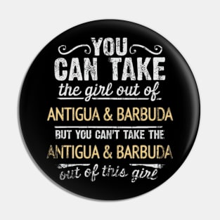 You Can Take The Girl Out Of Antigua & Barbuda But You Cant Take The Antigua & Barbuda Out Of The Girl Design - Gift for Antiguan & Barbudan With Antigua & Barbuda Roots Pin