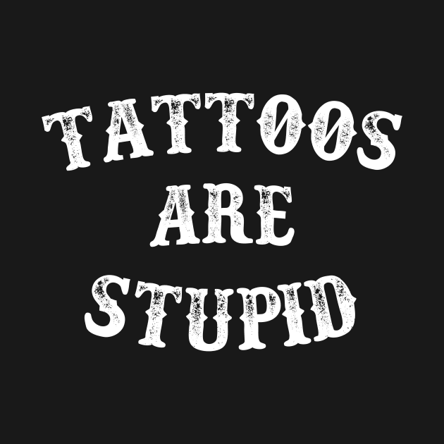 Tattoos are stupid by unaffectedmoor