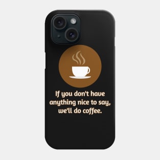 If you don't have anything nice to say, let's do coffee. Phone Case