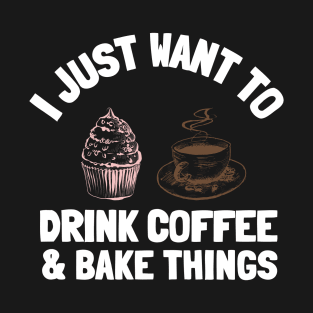 I Just Want To Drink Coffee & Bake Things T-Shirt