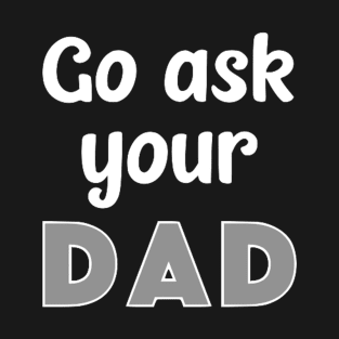 Go Ask Your Dad T-Shirt