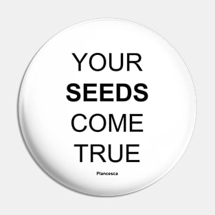 YOUR SEEDS COME TRUE BK Pin