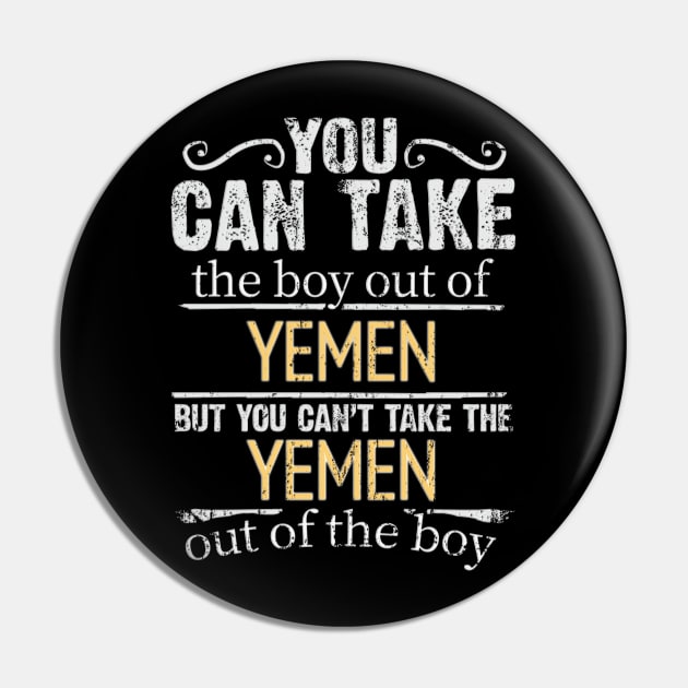 You Can Take The Boy Out Of Yemen But You Cant Take The Yemen Out Of The Boy - Gift for Yemeni With Roots From Yemen Pin by Country Flags