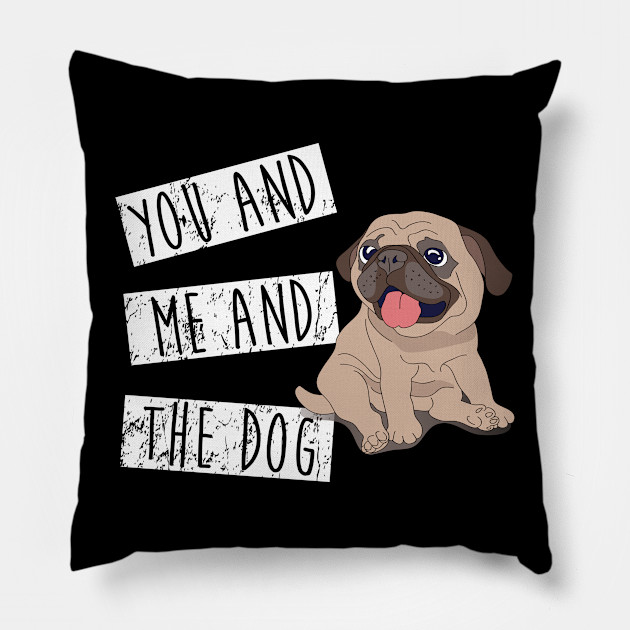 You And Me And The Dog Shirt You Me And The Dog Pillow