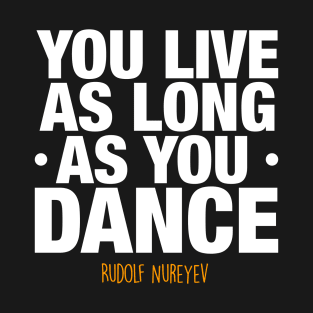 You live as long as you dance by Rudolf Nureyev T-Shirt