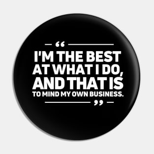 I'm the best at what I do, and that is to mind my own business. Pin