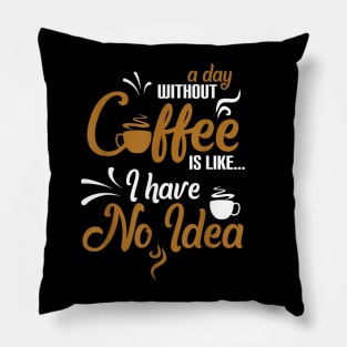 A day without coffee is like just kidding I have no idea Pillow