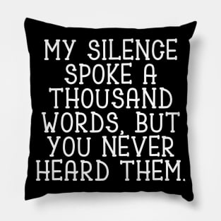 My silence spoke a thousand words, but you never heard them Pillow