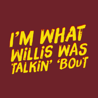 I'm What Willis Was Talkin' 'Bout T-Shirt