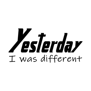 Yesterday I Was Different T-Shirt