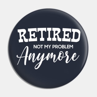 I'm Retired Not My Problem Anymore Pin