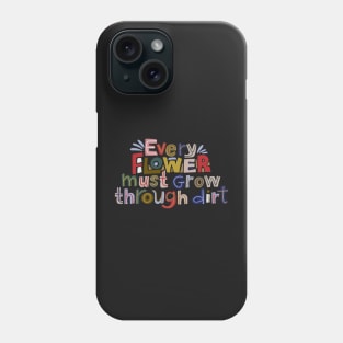 Every flowers must grow through dirt Phone Case