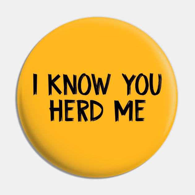 I Know You Herd Me Pin by TIHONA