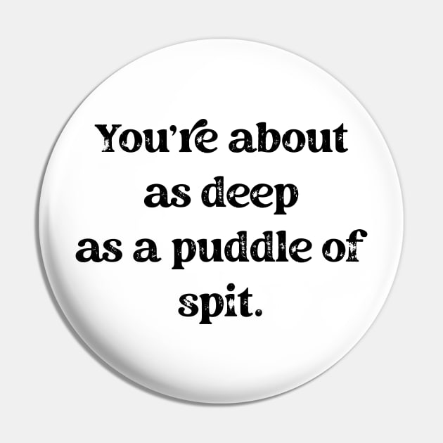 You're About As A Deep As A Puddle Of Spit Black Text Pin by SmoothVez Designs